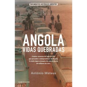 ANGOLA - VIDAS QUEBRADAS - A MAIOR CARAVANA DE FUGA AO CAOS QUE PRECEDEU A INDEPENDÊNCIA DE ANGOLA. O RELATO IMPRESSIONANTE DA SOBREVIVÊNCIA DE MILHARES DE CIVIS - ANTÓNIO MATEUS - CLUBE DO AUTOR
