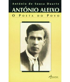 ANTÓNIO ALEIXO - O POETA DO POVO - ANTÓNIO DE SOUSA DUARTE - ÂNCORA EDITORA