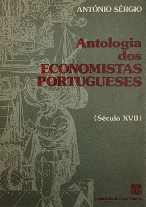 ANTOLOGIA DOS ECONOMISTAS PORTUGUESES - ( SÉCULO XVII ) - ANTÓNIO SÉRGIO - LIVRARIA SÁ DA COSTA EDITORA - LISBOA