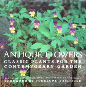 ANTIQ1UE FLOWERS  - CLASSIC PLANTS FOR THE CONTEMPORARY GARDEN - TEXT BY KATHERINE WHITESIDE - PHOTOGRAPHS BY MICK HALES - SARAH KIRSHNER