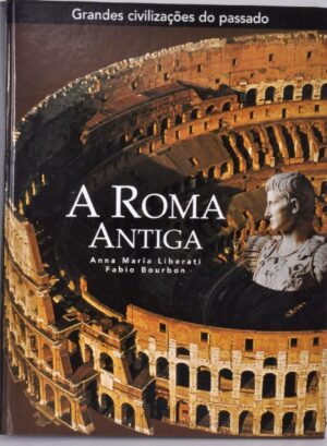 ANTIGA ROMA - HISTÓRIA DE UMA CIVILIZAÇÃO QUE DOMINOU O MUNDO - ANNA MARIA LIBERATI, FABIO BOURBON