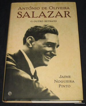 ANTÓNIO DE OLIVEIRA SALAZAR - O OUTRO RETRATO - JAIME NOGUEIRA PINTO