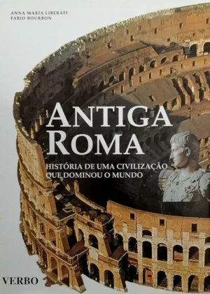 ANTIGA ROMA - HISTÓRIA DE UMA CIVILIZAÇÃO QUE DOMINOU O MUNDO - ANNA MARIA LIBERATI - FABIO BOURBON - VERBO25