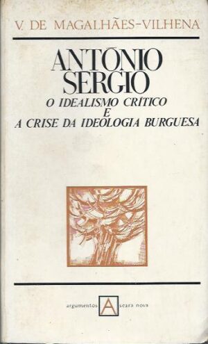 ANTÓNIO SÉRGIO - O IDEALISMO CRÍTICO E A CRISE DA IDEOLOGIA BURGUESA - V. DE MAGALHÃES-VILHENA - ARGUMENTOS SEARA NOVA