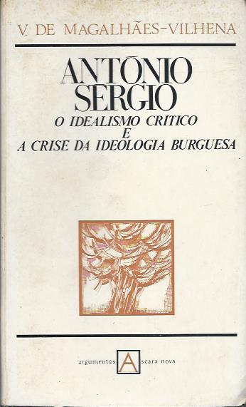 ANTÓNIO SÉRGIO - O IDEALISMO CRÍTICO E A CRISE DA IDEOLOGIA BURGUESA - V. DE MAGALHÃES-VILHENA - ARGUMENTOS SEARA NOVA