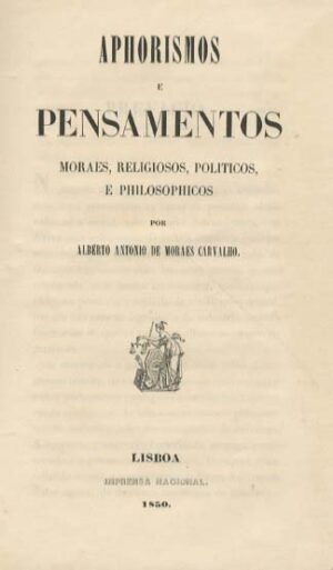 APHORISMOS E PENSAMENTOS MORAES, RELIGIOSOS, POLITICOS , E PHILOSOPHICOS POR ALBERTO ANTONIO DE MORAES CARVALHO - LISBOA IMPRENSA NACIONAL 1850 COM A CAPA