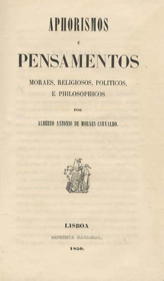 APHORISMOS E PENSAMENTOS MORAES, RELIGIOSOS, POLITICOS , E PHILOSOPHICOS POR ALBERTO ANTONIO DE MORAES CARVALHO - LISBOA IMPRENSA NACIONAL 1850 COM A CAPA