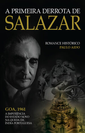 A PRIMEIRA DERROTA DE SALAZAR - GOA 1961 A IMPOTÊNCIA DO ESTADO NOVO NA QUEDA DA ÍNDIA PORTUGUESA- PAULO AIDO ZEBRA PUBLICAÇÕES
