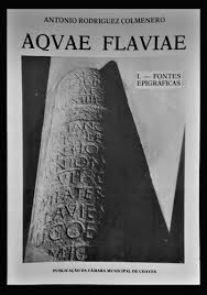 AQVAE FLAVIAE  - I. -  FONTES EPIGRÁFICAS - ANTÓNIO RODRIGUEZ COLMENERO - PUBLICAÇÃO DA CÂMARA MUNICIPAL DE CHAVES