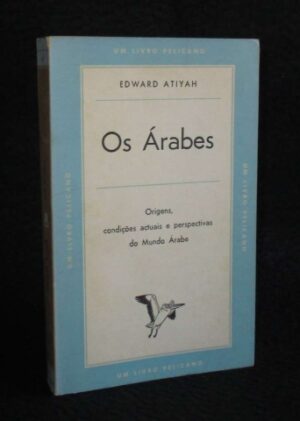 OS ÁRABES - ORIGENS, CONDIÇÕES ACTUAIS E PERSPECTIVAS DO MUNDO ÁRABE - EDWARD ATIYAH - UM LIVRO PELICANO 36