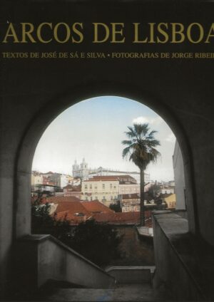 ARCOS DE LISBOA - TEXTOS DE JOSÉ DE SÁ E SILVA - FOTOGRAFIAS DE JORGE RIBEIRO