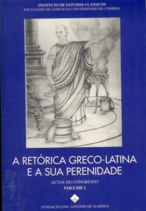 A RETORICA GRECO-LATINA E A SUA PERENIDADE - ACTAS DO CONGRESO VOLUMES I E II - COORDENADOR JOSÉ RIBEIRO FERREIRA