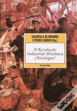 A REVOLUÇÃO INDUSTRIAL BRITÂNICA ( ANTOLOGIA )
