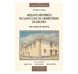 ARQUIVO HISTÓRICO DA SANTA CASA DA MISERICÓRDIA DA ERICEIRA - SETE SÉCULOS DE MEMÓRIA - JOSÉ ALBERTO S. MARQUES