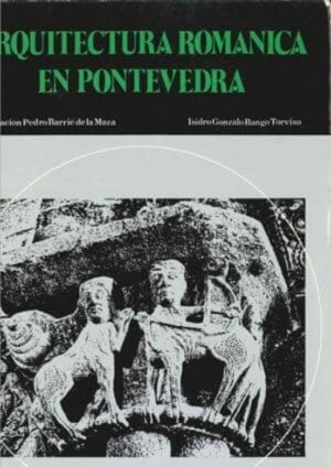 ARQUITECTURA ROMANICA EN PONTEVEDRA - FUNDACION PEDRO BARRIE DE LA MAZA - ISIDRO GONZALO BANGO TORVISO