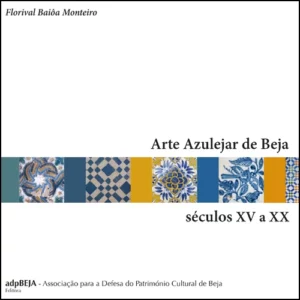 ARTE AZULEJAR DE BEJA SÉCULOS XV A XX - FLORIVAL BAIÔA MONTEIRO - ADP BEJA