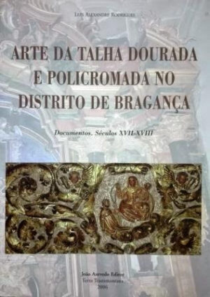 ARTE DA TALHA DOURADA E POLICROMADA NO DISTRITO DE BRAGANÇA - LUÍS ALEXANDRE RODRIGUES