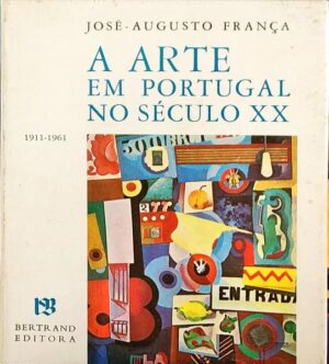 A ARTE EM PORTUGAL NO SÉCULO XX - 1911-1961 - JOSÉ AUGUSTO FRANÇA - BERTRAND EDITORA