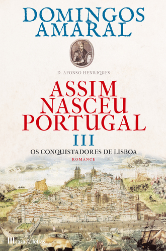 D. AFONSO HENRIQUES - ASSIM NASCEU PORTUGAL - VOLUME III - OS CONQUISTADORES DE LISBOA - DOMINGOS AMARAL - CASA DAS LETRAS