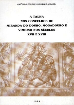 A TALHA NOS CONCELHOS DE MIRANDA DO DOURO, MOGADOURO E VIMIOSO NOS SÉCULOS XVII E XVIII - ANTÓNIO RODRIGUES MOURINHO ( JÚNIOR )