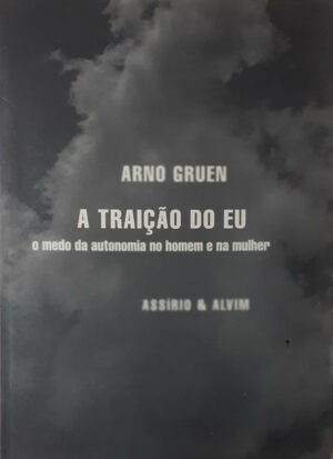 A TRAIÇÃO DO EU - O MEDO DA AUTONOMIA NO HOMEM E NA MULHER - ARNO GRUEN