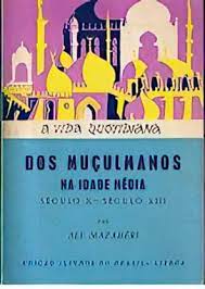 A VIDA QUOTIDIANA DOS MUÇULMANOS NA IDADE MÉDIA  - SÉCULO X - SÉCULO XIII - ALY MAZAHÉRIO