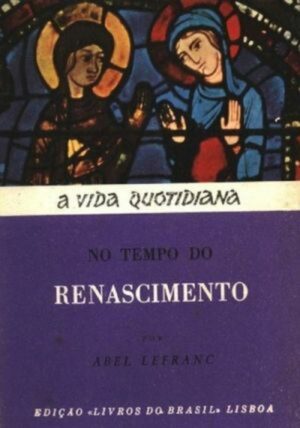 A VIDA QUOTIDIANA NO TEMPO DO RENASCIMENTO - ABEL LEFRANC