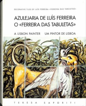 AZULEJARIA DE LUIS FERREIRA O " FERREIRA DAS TABULETAS " - UM PINTOR DE LISBOA - TERESA SAPORITI