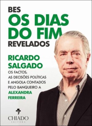 BES - OS DIAS DO FIM REVELADOS - RICARDO SALGADO  - OS FACTOS, AS DECISÕES POLÍTICAS E ANGOLA CONTADOS PELO BANQUEIRO - ALEXANDRA FERREIRA - CHIADO EDITORA