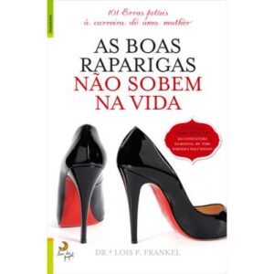 ASA BOAS RAPARIGAS NÃO SOBEM NA VIDA - 101 ERROS FATAIS À CARREIRA DE UMA MULHER - DRA LOIS FRANKEL - LUA DE PAPEL