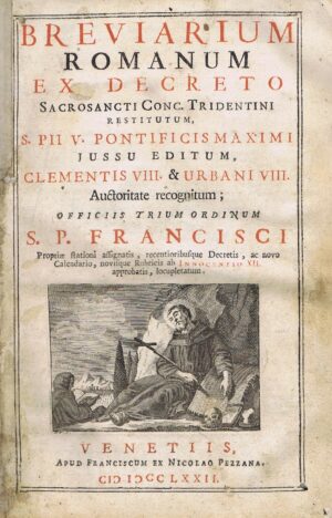 BREVIARUM ROMANUM EX DECRETO SACROSANCTI CONC. TRIDENTINI RESTITUTUM S. PII PONTIFICIS MAXIMI JUSSU EDITUM CLEMENTIS VIII & URBANI VIII AUCTORITATE RECOGNITUM OFFICIIS TRIUM ORDINUM S. P. FRANCISCI VENETIIS APUS FRANCISCUM EX NICOLAO PEZZANA 1772