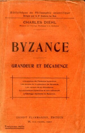 BYZANCE - GRANDEUR ET DECADENCE - CHARLES DIEHL - PARIS - ERNEST FLAMMARION EDITEUR