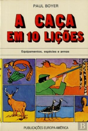 A CAÇA EM 10 LIÇÕES - EQUIPAMENTOS, ESPÉCIES E ARMAS - PAUL BOYER - PUBLICAÇÕES EUROPA-AMÉRICA