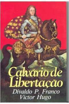 CALVÁRIO DE LIBERTAÇÃO - DIVALDO P. FRANCO E VICTOR HUGO