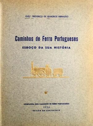 CAMINHOS DE FERRO PORTUGUESES - ESBOÇO DA SUA HISTÓRIA - 1º VOLUME - ENGº FREDERICO DE QUADROS ABRAGÃO - COMPANHIA DOS CAMINHOS DE FERRO PORTUGUESES - 1956 EDIÇÃO COMEMORATIVA