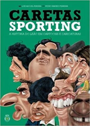 CARETAS SPORTING - A HISTÓRIA DO LEÃO EM CARTOONS E CARICATURAS - LUÍS MIGUEL PEREIRA - PEDRO RIBEIRO FERREIRA