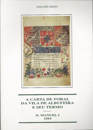 A CARTA DE FORAL DA VILA DE ALBUFEIRA E SEU TERMO - D. MANUEL I - 1504 - ADELAIDE AMADO - MUNICÍPIO DE ALBUFEIRA 1993