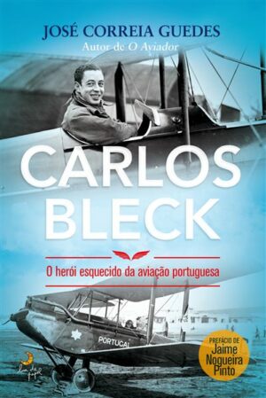 CARLOS BLECK -O HERÓI ESQUECIDO DA AVIAÇÃO PORTUGUESA -JOSÉ CORREIA GUEDES