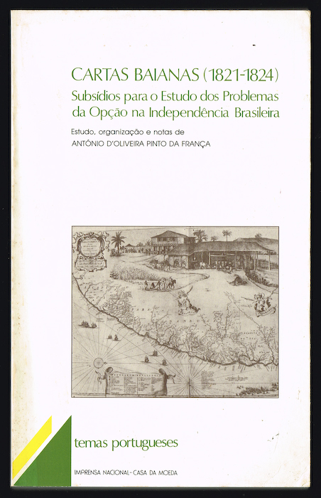 CARTAS BAIANAS ( 1821C- 1824 ) SUBSÍDIOS PARA O ESTUDO DOS PROBLEMAS DA OPÇÃO NA INDEPENDÊNCIA BRASILEIRA - ESTUDO, ORGANIZAÇÃO E NOTAS DE ANTÓNIO D'OLIVEIRA PINTO DA FRANÇA