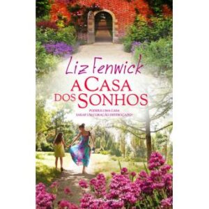 A CASA DOS SONHOS - PODERÁ UMA CASA SARAR UM CORAÇÃO DESTROÇADO ? - LIZ FENWICK - QUINTA ESSÊNCIA