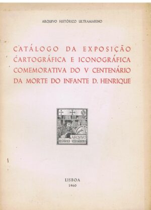 CATÁLOGO DA EXPOSIÇÃO CARTOGRÁFICA E ICONOGRÁFICA COMEMORATIVA DO V CENTENÁRIO DA MORTE DO INFANTE D. HENRIQUE