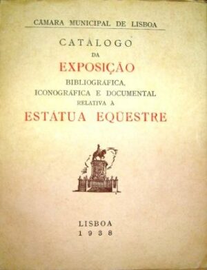 CATÁLOGO DA EXPOSIÇÃO BIBLIOGRÁFICA, ICONOGRAFICA E DOCUMENTAL RELATIVA À ESTÁTUA EQUESTRE