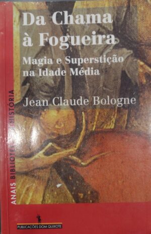 DA CHAMA À FOGUEIRA - MAGIA E SUPERSTIÇÃO NA IDADE MÉDIA - JEAN CLAUDE BOLOGNE - DOM QUIXOTE