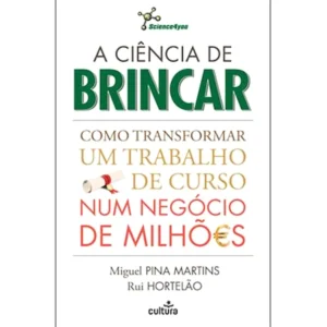 A CIÊNCIA DE BRINCAR COMO TRANSFORMAR UM TRABALHO NUM NEGÓCIO DE MILHÕES MIGUEL PINA MARTINS RUI HORTELÃO CULTURA