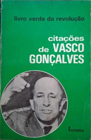 CITAÇÕES DE VASCO GONÇALVES - COLECÇÃO REVOLUÇÃO 1 - COORDENAÇÃO DE SERAFIM FERREIRA - LIVRO VERDE DA REVOLUÇÃO- EDITORIAL FRONTERA