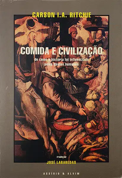 COMIDA E CIVILIZAÇÃO - DE COMO A HISTÓRIA FOI INFLUENCIADA PELOS GOSTOS HUMANOS - CARSON I. A. RITCHIE