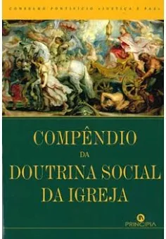 COMPÊNDIO DA DOUTRINA SOCIAL DA IGREJA - CONSELHO PONTIFÍCIO « JUSTIÇA E PAZ »