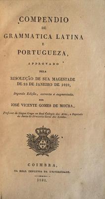 COMPENDIO DE GRAMMATICA LATINA E PORTUGUEZA - JOSÉ VICENTE GOMES DE MOURA - SEXTA EDIÇÃQO - COIMBRA NA IMPRENSA DA UNIVERSIDADE 1850