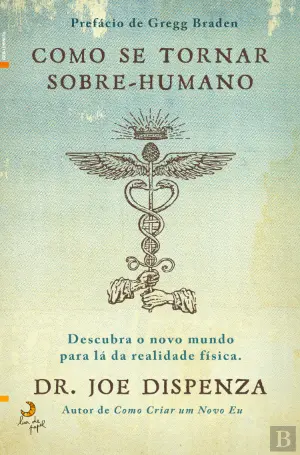 COMO SE TORNAR SOBRE-HUMANO - DESCUBRA O NOVO MUNDO PARA LÁ DA REALIDADE FÍSICA - DR. JOE DISPENZA - LUA DE MEL