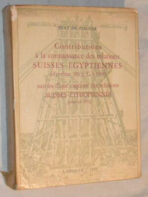 CONTRIBUITIONS À LA CONNAISSANCE DES RELATIONS SUISSES-ÉGYPTIENNES ( D'ENVIRONS 100 À 1949 ) SUIVIES D'UNE ESQUISSE DES RELATIONS SUISSES - ETHIOPIENNES ( JUSQU'EN 1952 ) - BÉAT DE FISCHER
